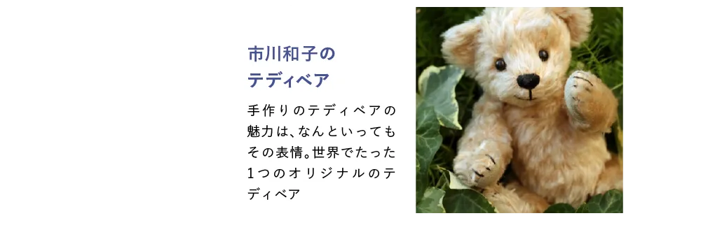 【市川和子のテディベア】手作りのテディベアの魅力は、なんといってもその表情。世界でたった1つのオリジナルのテディベア